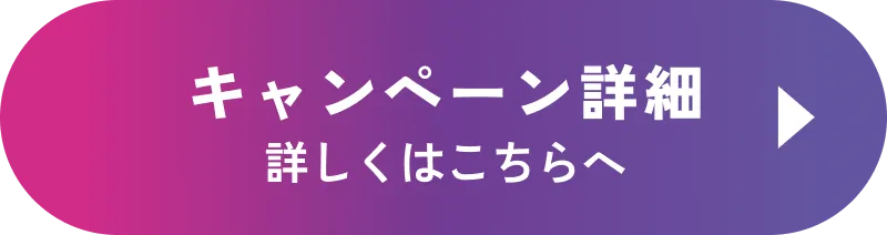キャンペーン詳細 詳しくはこちら