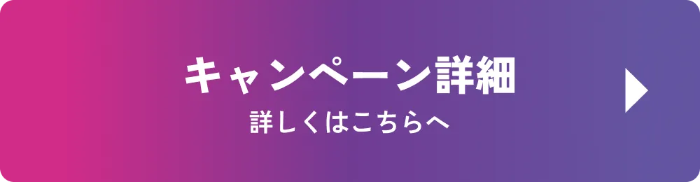 キャンペーン詳細 詳しくはこちら